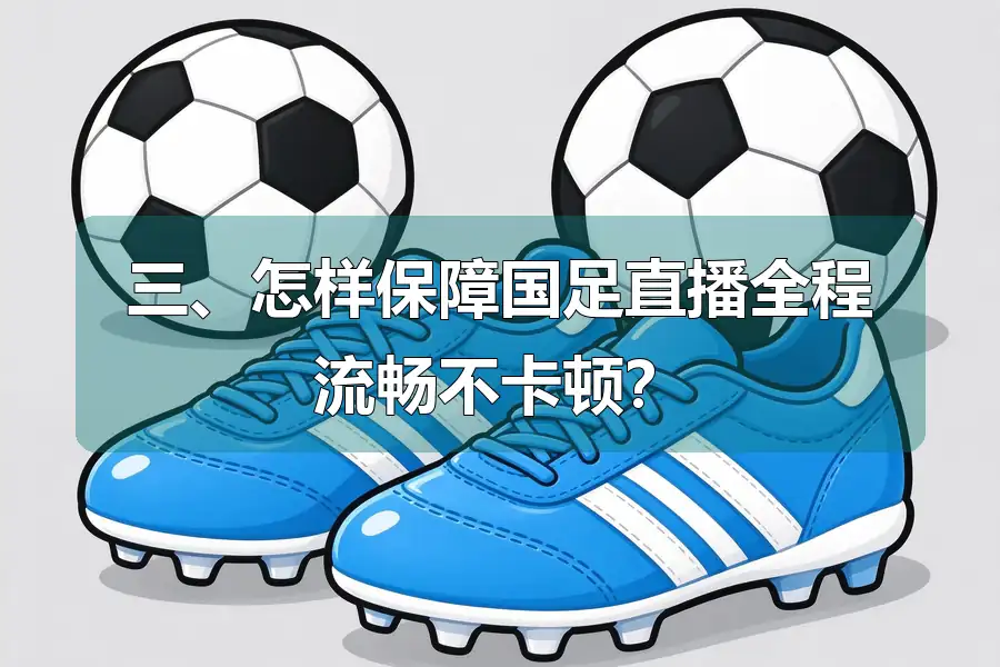 三、怎样保障国足直播全程流畅不卡顿?